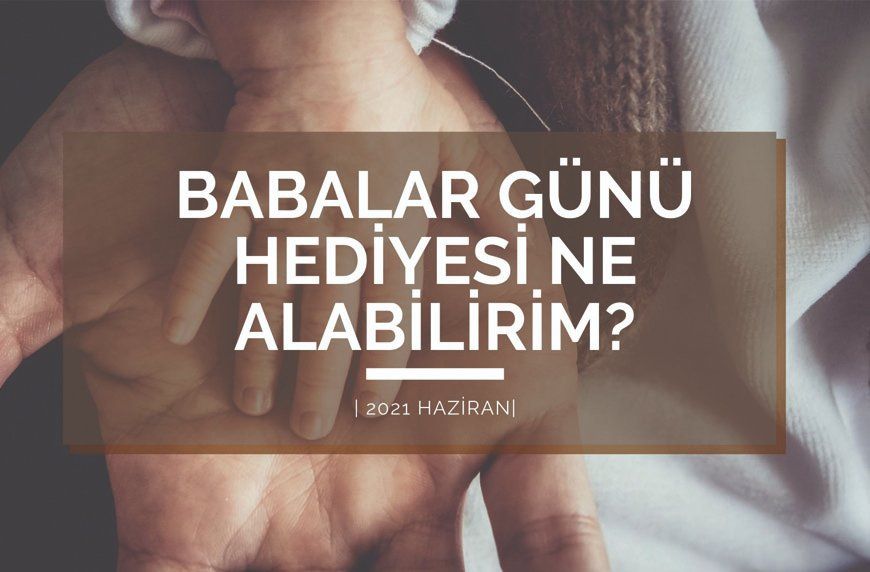Babalar Günü Hediyesi Ne Alabilirim?