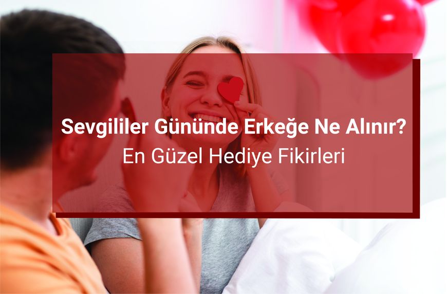 Sevgililer Gününde Erkeğe Ne Alınır? En Güzel Hediye Fikirleri