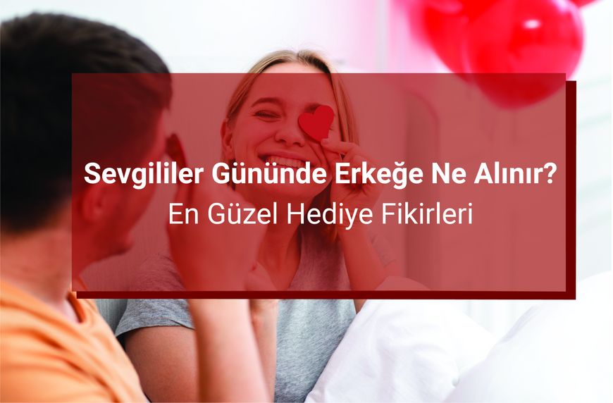 Sevgililer Gününde Erkeğe Ne Alınır? En Güzel Hediye Fikirleri