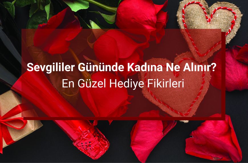 Sevgililer Gününde Kadına Ne Alınır? En Güzel Hediye Fikirleri