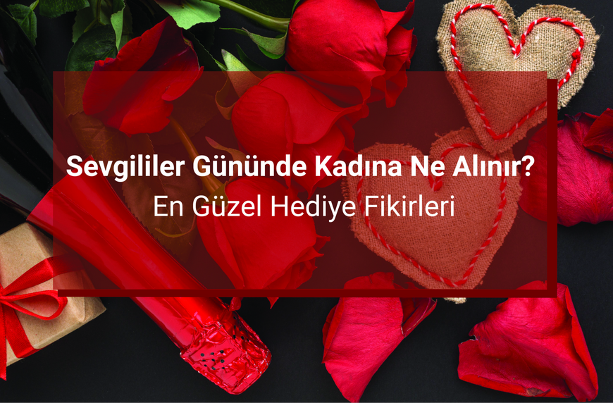 Sevgililer Gününde Kadına Ne Alınır? En Güzel Hediye Fikirleri